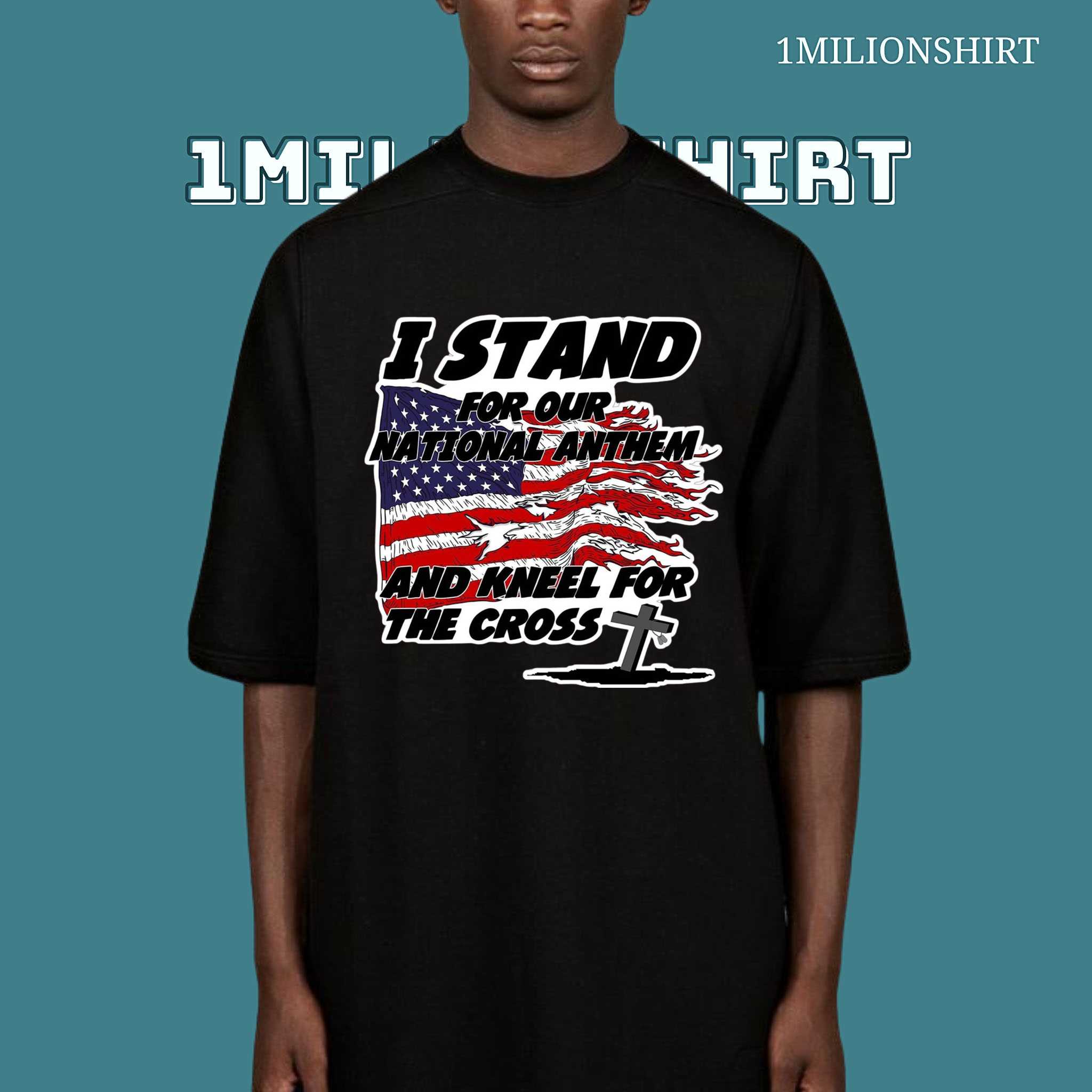 I Stand For The Anthem & Kneel For The Cross T-Shirt – Patriotic Christian Tee
